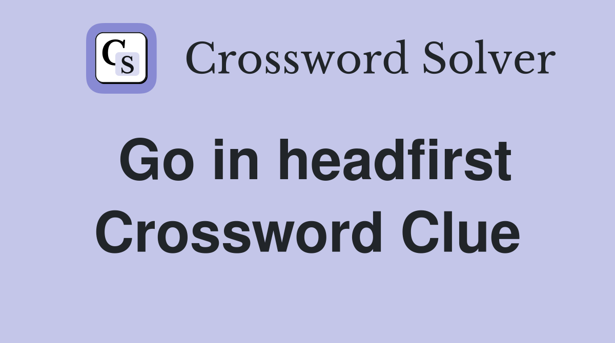 Go in headfirst Crossword Clue