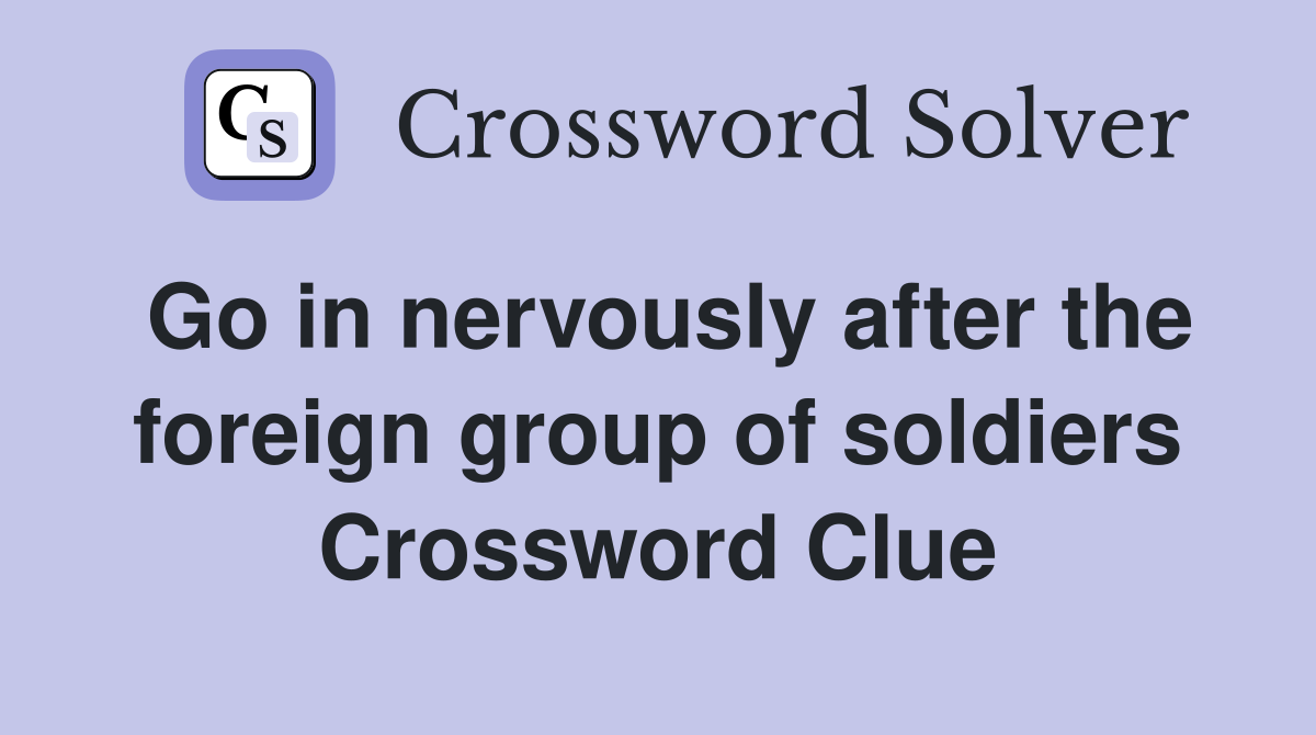 Go in nervously after the foreign group of soldiers Crossword Clue