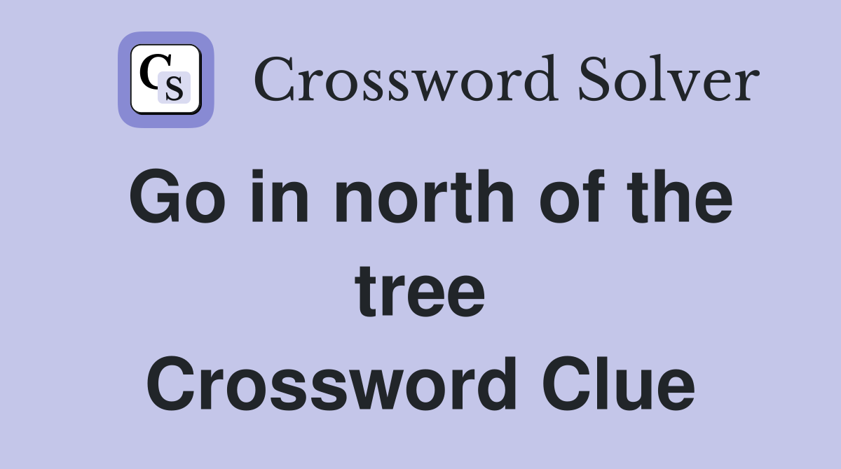 Go in north of the tree Crossword Clue