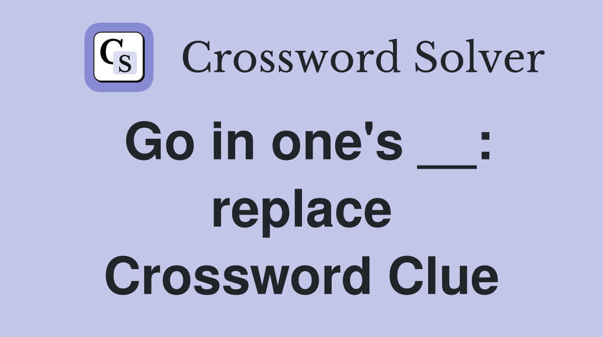 Go in one's __: replace Crossword Clue