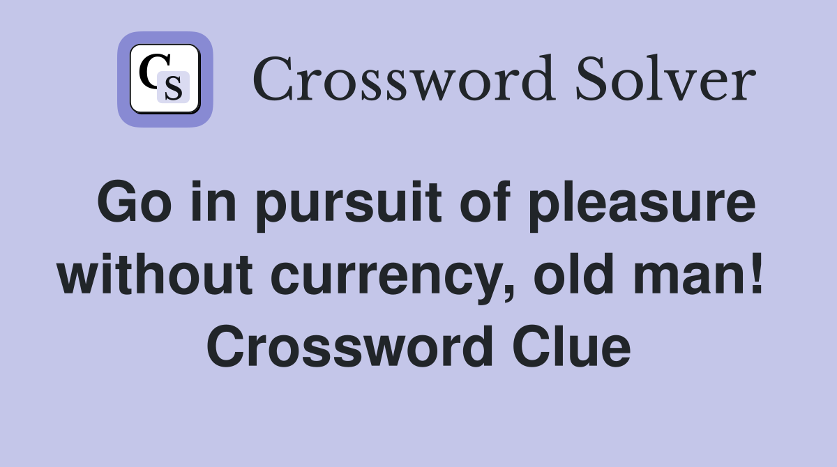 Go in pursuit of pleasure without currency, old man!  Crossword Clue