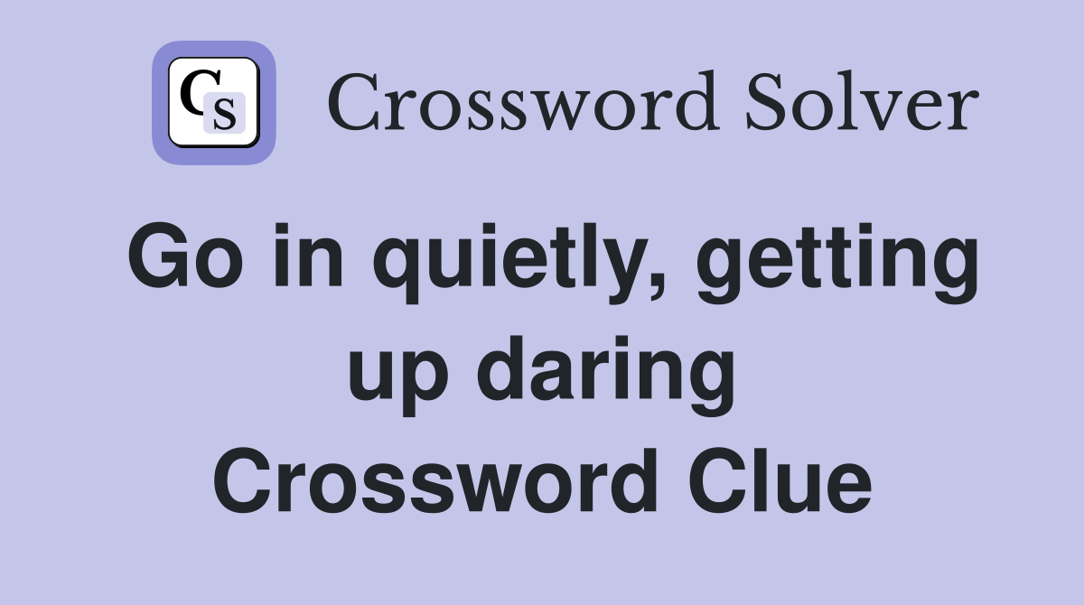 Go in quietly, getting up daring Crossword Clue