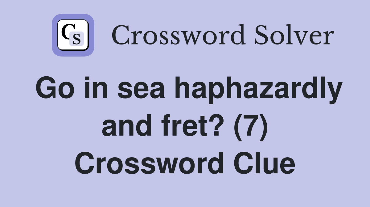 Go in sea haphazardly and fret? (7) Crossword Clue