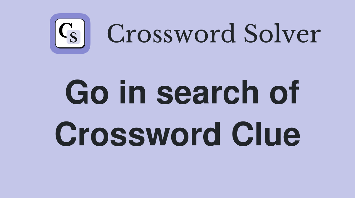 Go in search of Crossword Clue