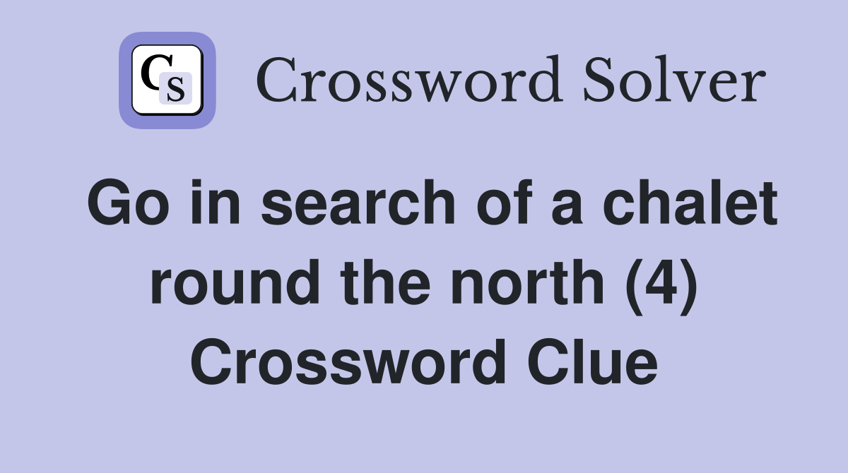Go in search of a chalet round the north (4) Crossword Clue