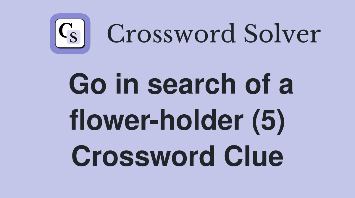 Go in search of a flower-holder (5) Crossword Clue