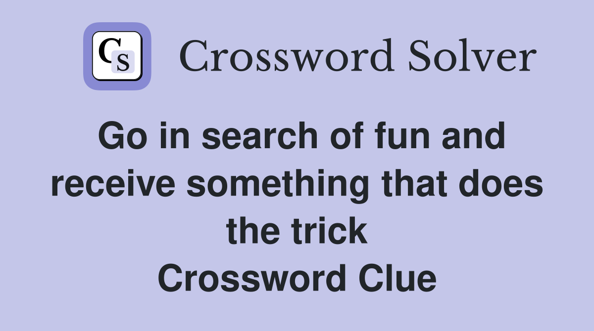 Go in search of fun and receive something that does the trick Crossword Clue