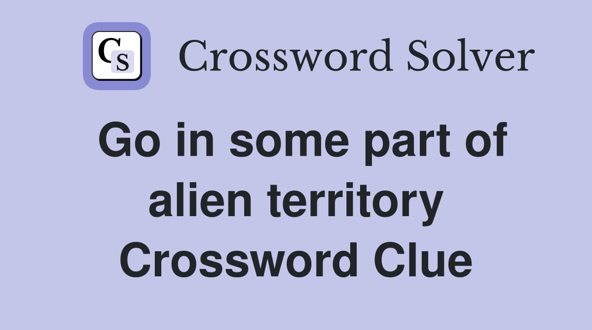 Go in some part of alien territory Crossword Clue