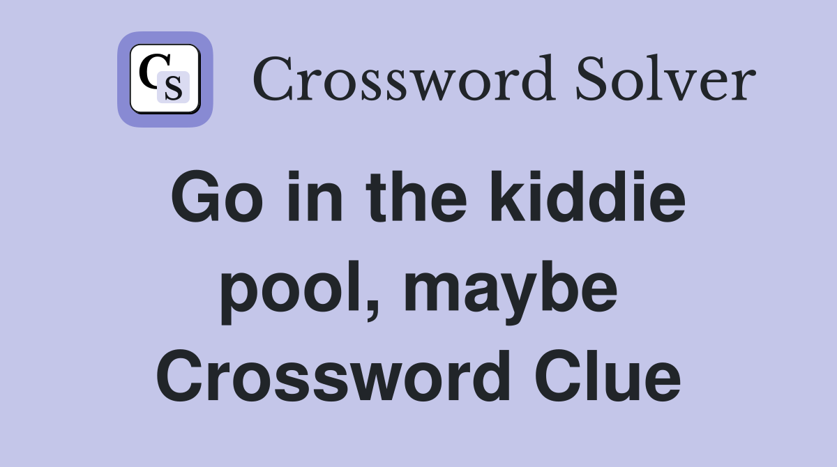 Go in the kiddie pool, maybe Crossword Clue