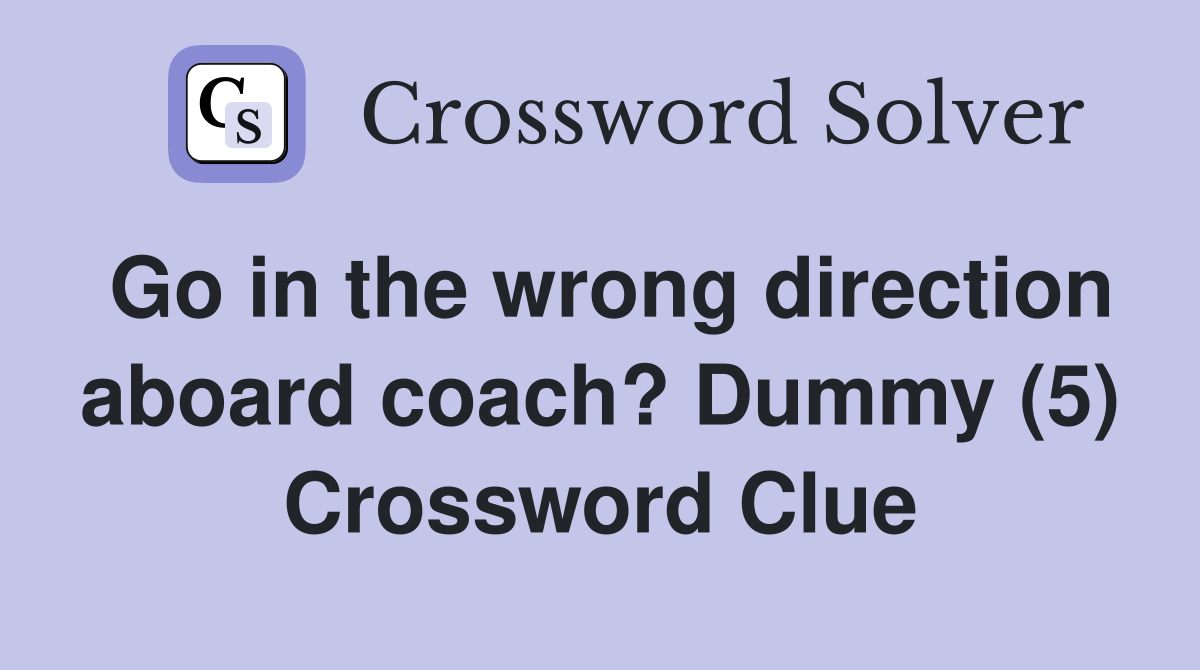 Go in the wrong direction aboard coach? Dummy (5) Crossword Clue