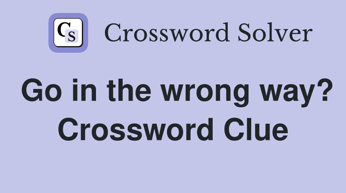 Go in the wrong way? Crossword Clue