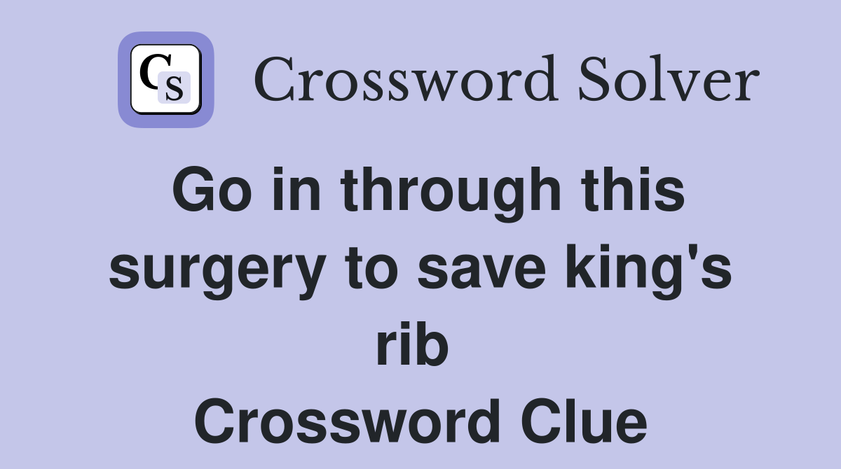 Go in through this surgery to save king's rib  Crossword Clue