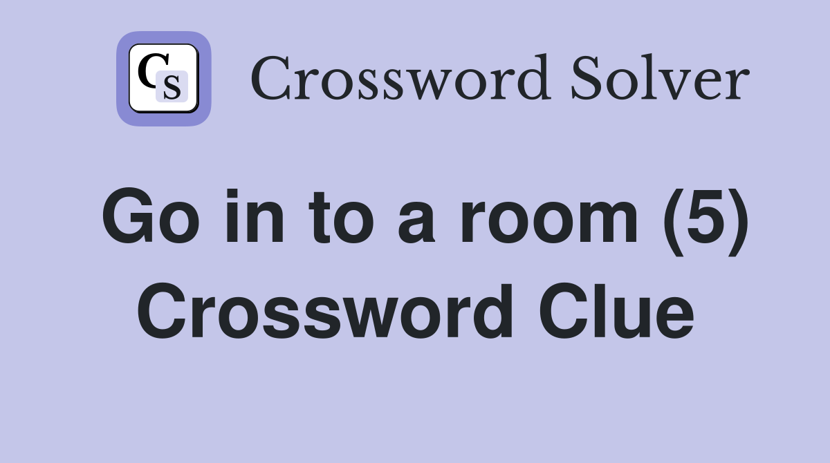 Go in to a room (5) Crossword Clue