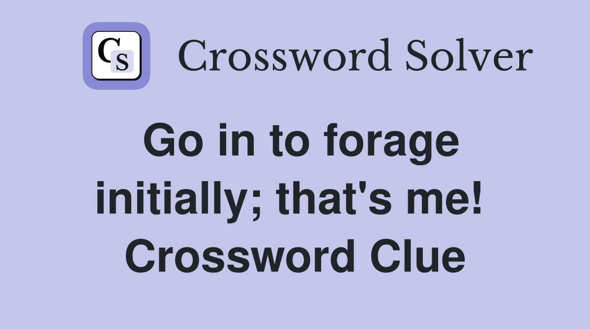 Go in to forage initially; that's me!  Crossword Clue