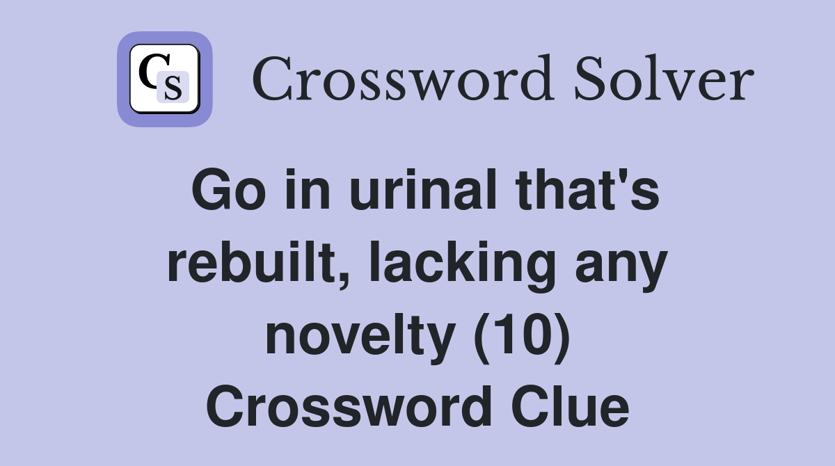 Go in urinal that's rebuilt, lacking any novelty (10) Crossword Clue