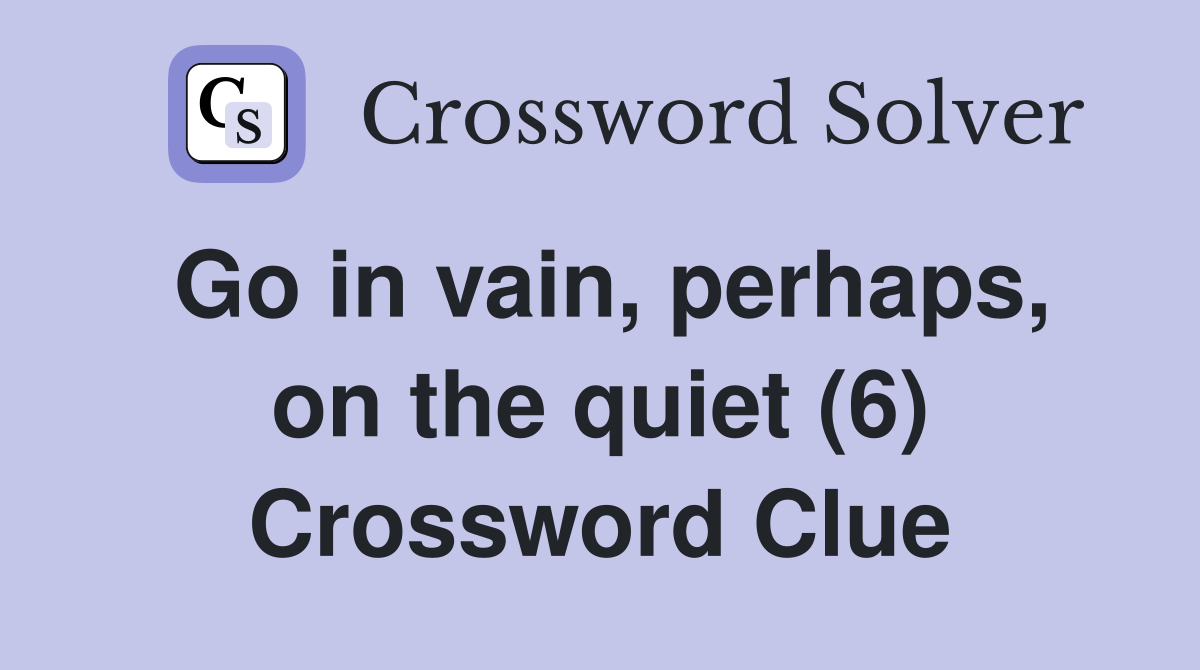 Go in vain, perhaps, on the quiet (6) Crossword Clue
