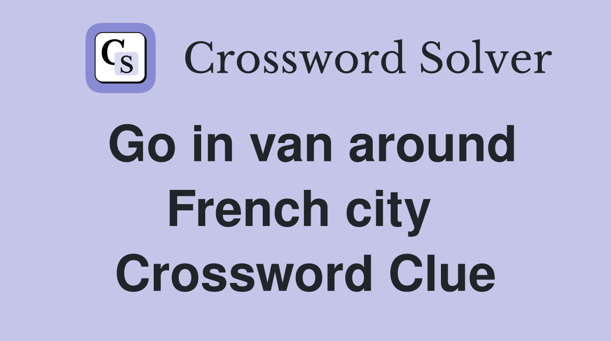 Go in van around French city  Crossword Clue