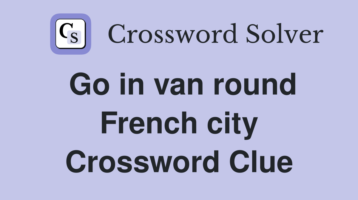 Go in van round French city Crossword Clue