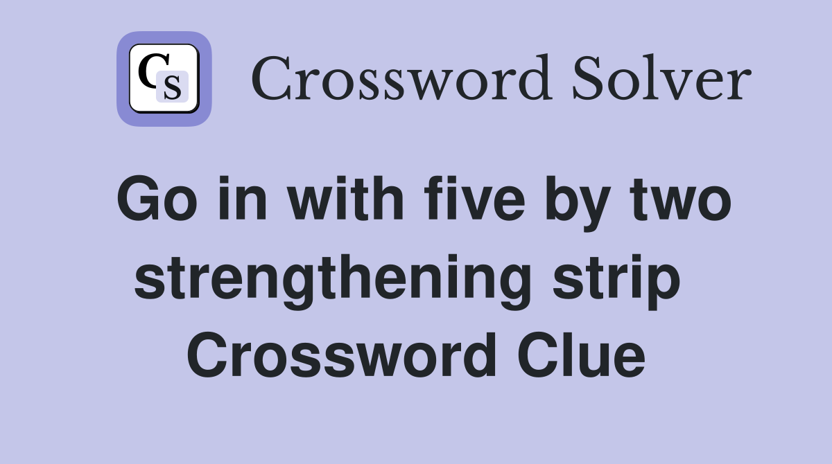 Go in with five by two strengthening strip  Crossword Clue