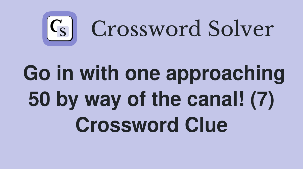 Go in with one approaching 50 by way of the canal! (7) Crossword Clue