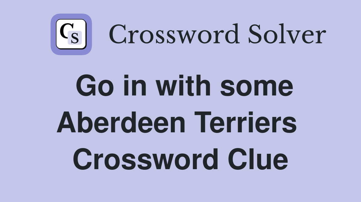 Go in with some Aberdeen Terriers  Crossword Clue