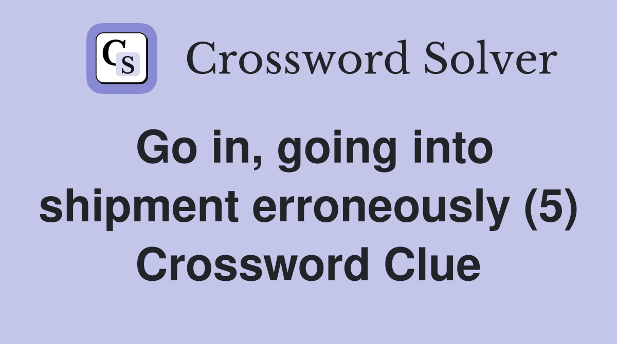 Go in, going into shipment erroneously (5) Crossword Clue