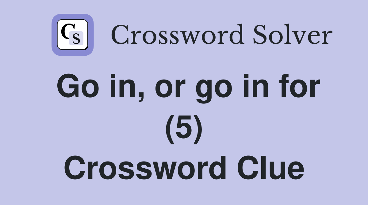 Go in, or go in for (5) Crossword Clue
