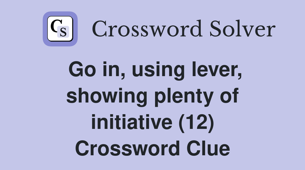 Go in, using lever, showing plenty of initiative (12) Crossword Clue