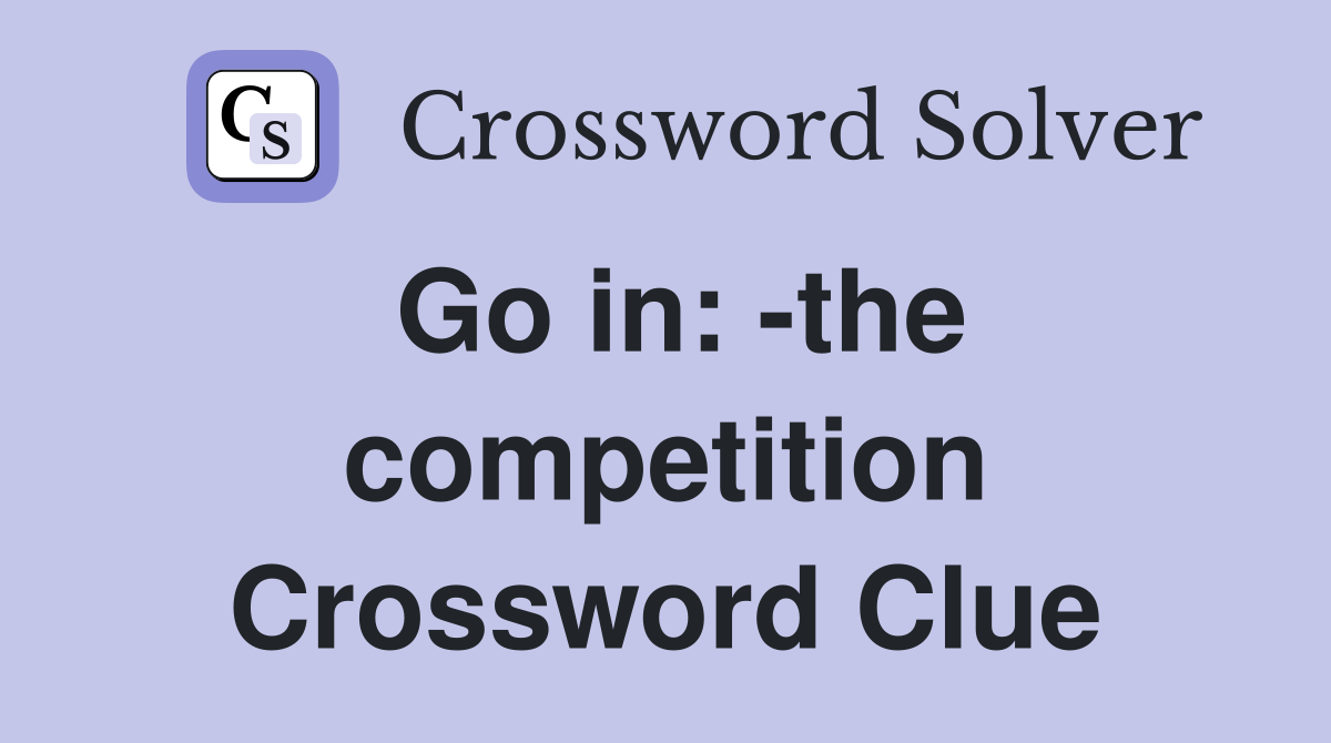 Go in: -the competition Crossword Clue
