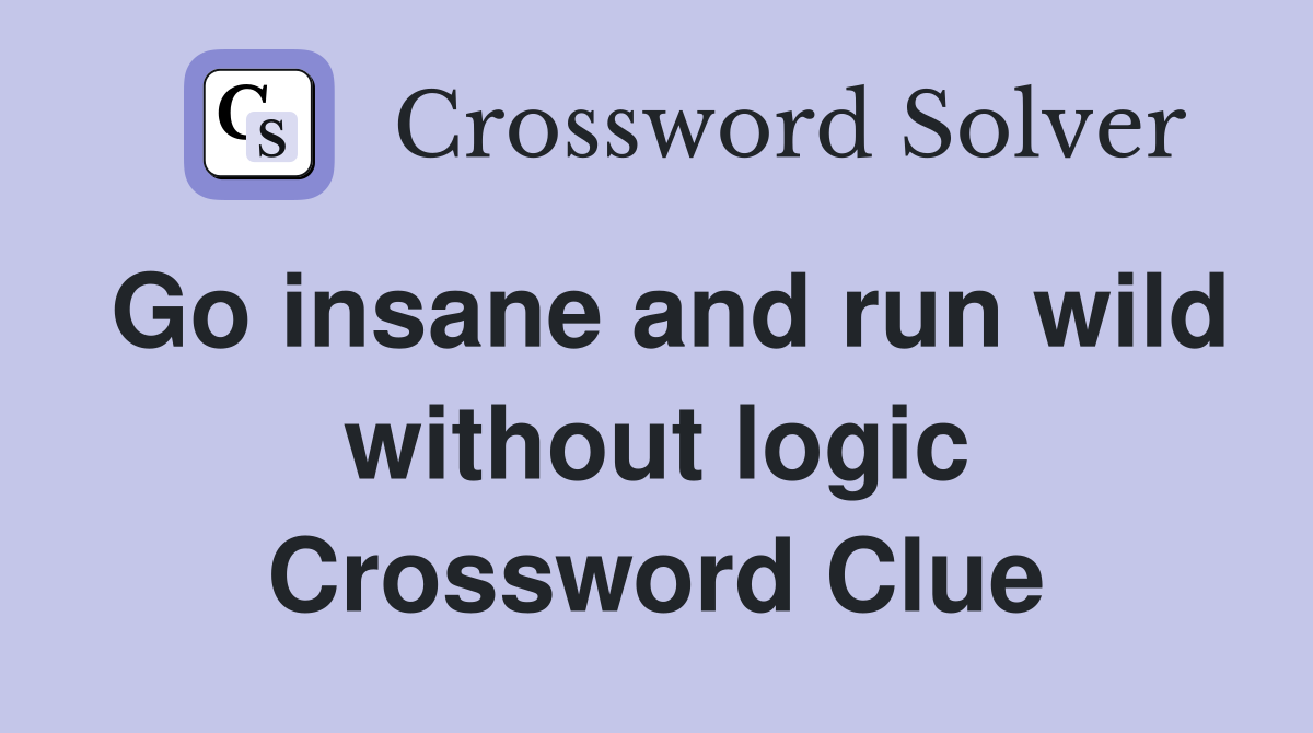 Go insane and run wild without logic Crossword Clue