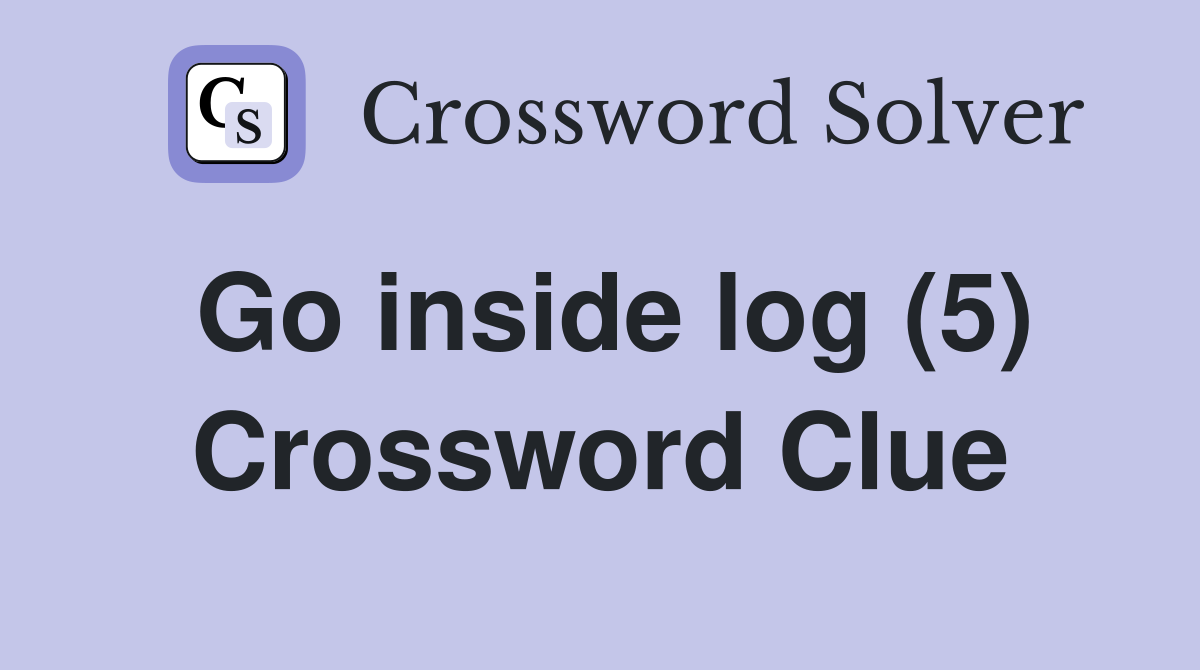 Go inside log (5) Crossword Clue