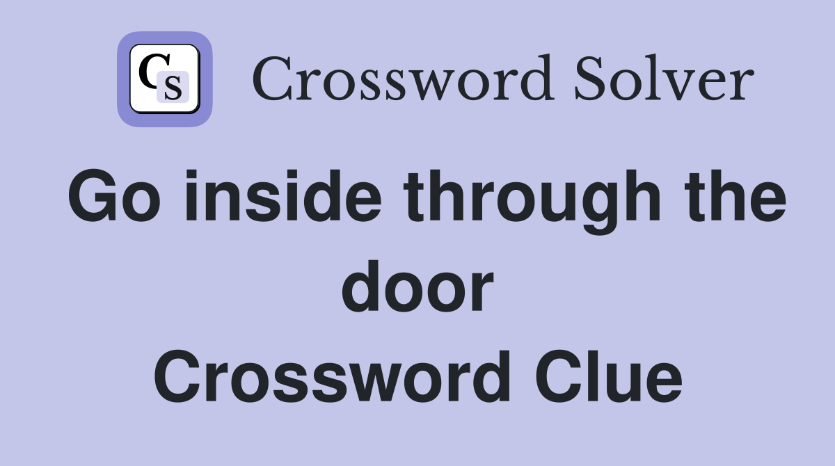 Go inside through the door Crossword Clue