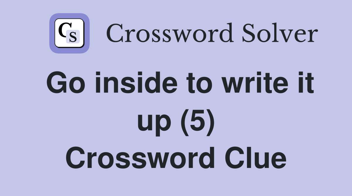 Go inside to write it up (5) Crossword Clue