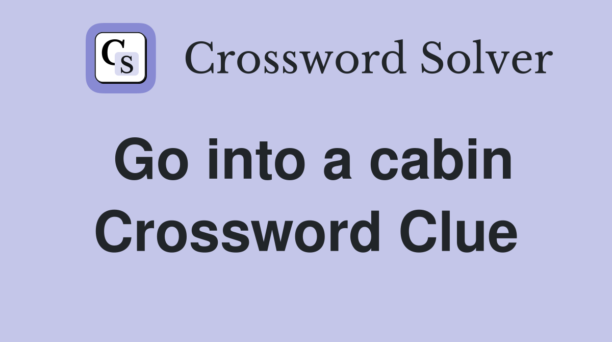 Go into a cabin Crossword Clue