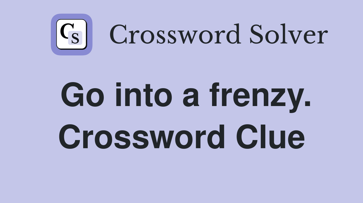Go into a frenzy. Crossword Clue