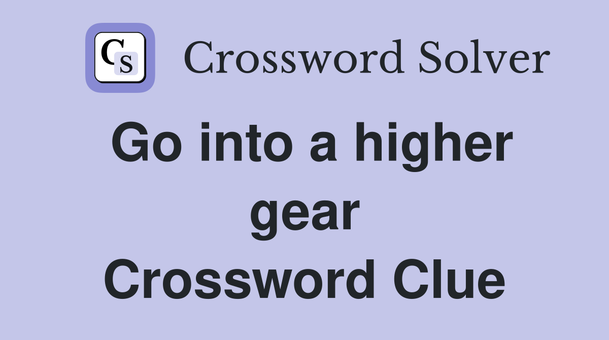 Go into a higher gear Crossword Clue