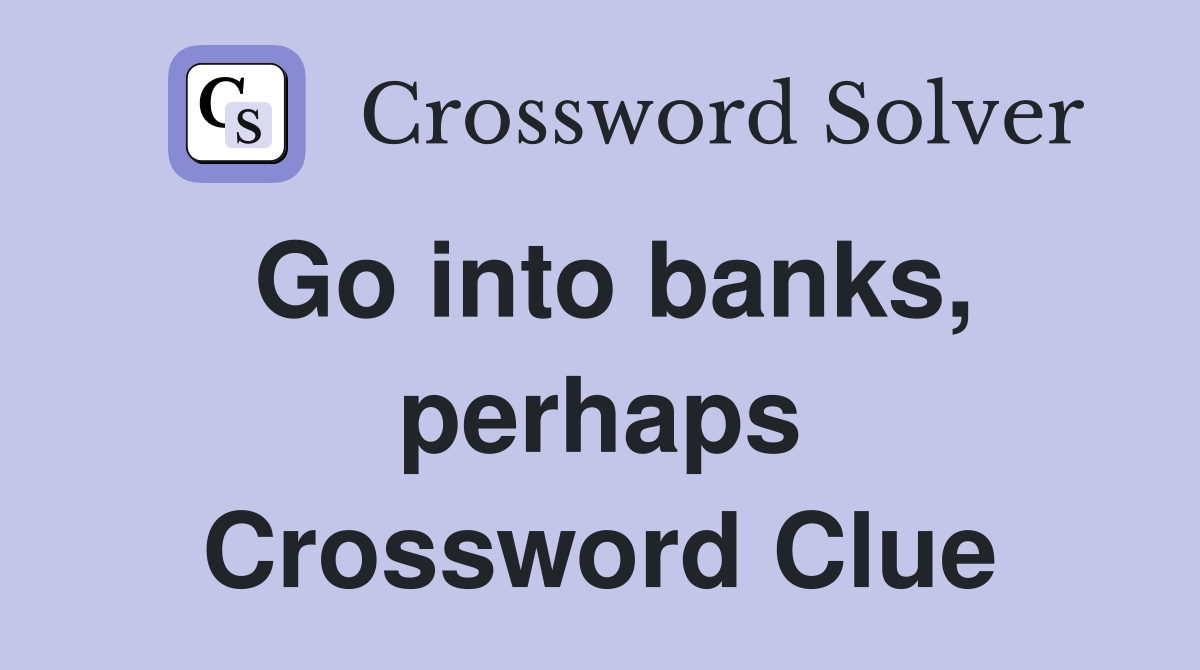 Go into banks, perhaps Crossword Clue