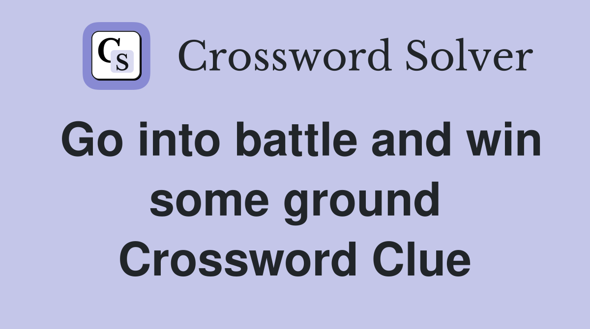 Go into battle and win some ground Crossword Clue