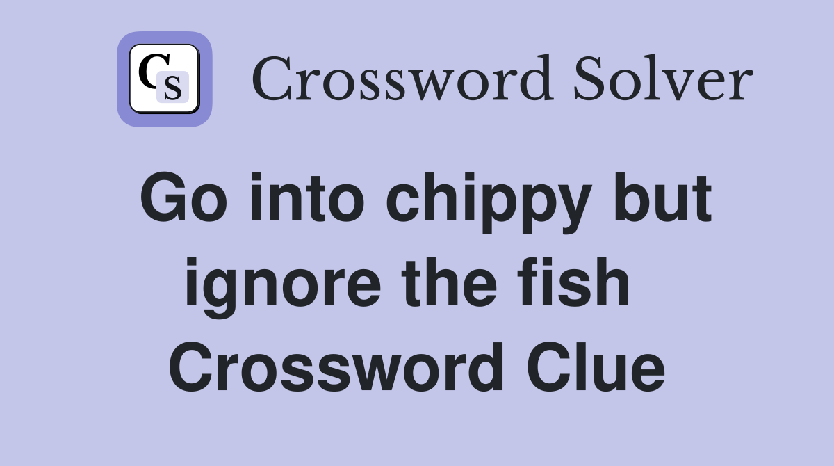 Go into chippy but ignore the fish  Crossword Clue