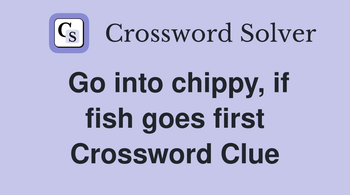 Go into chippy, if fish goes first Crossword Clue