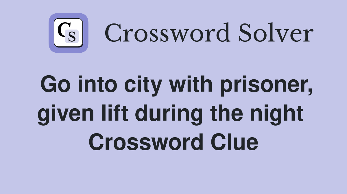 Go into city with prisoner, given lift during the night  Crossword Clue