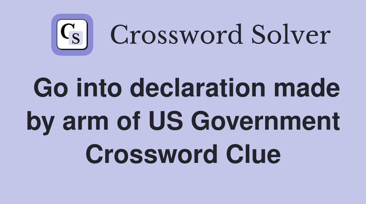Go into declaration made by arm of US Government Crossword Clue