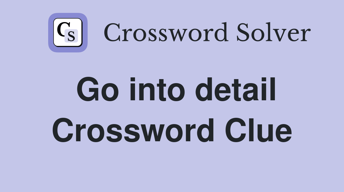 Go into detail Crossword Clue