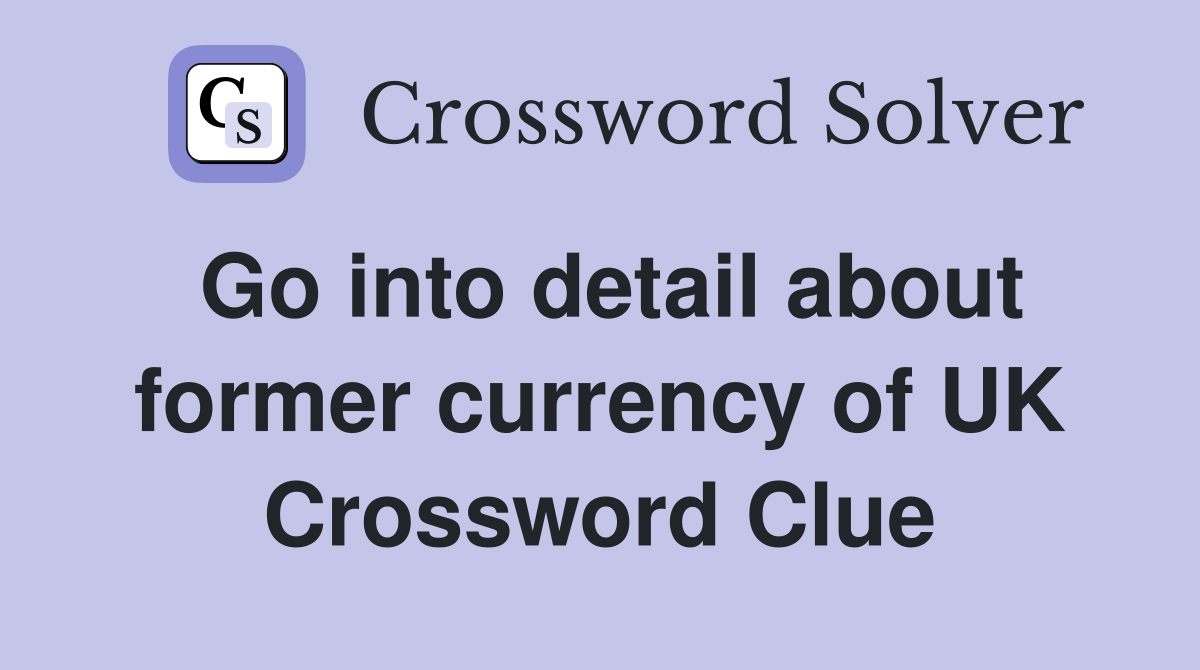 Go into detail about former currency of UK Crossword Clue