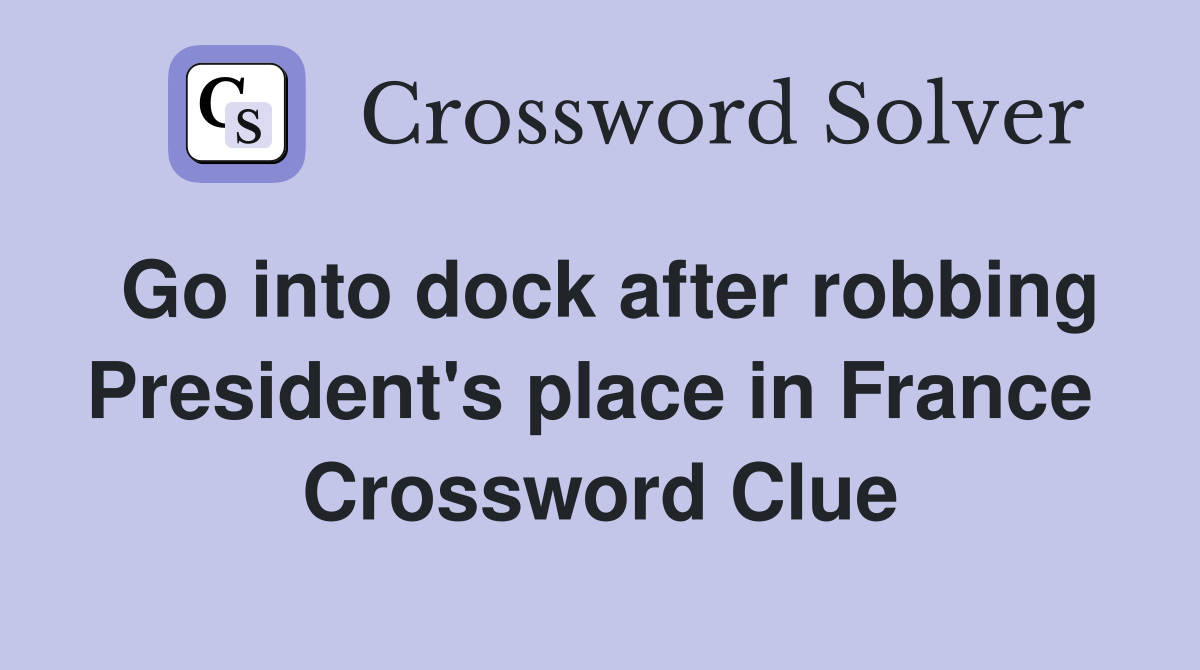Go into dock after robbing President's place in France  Crossword Clue