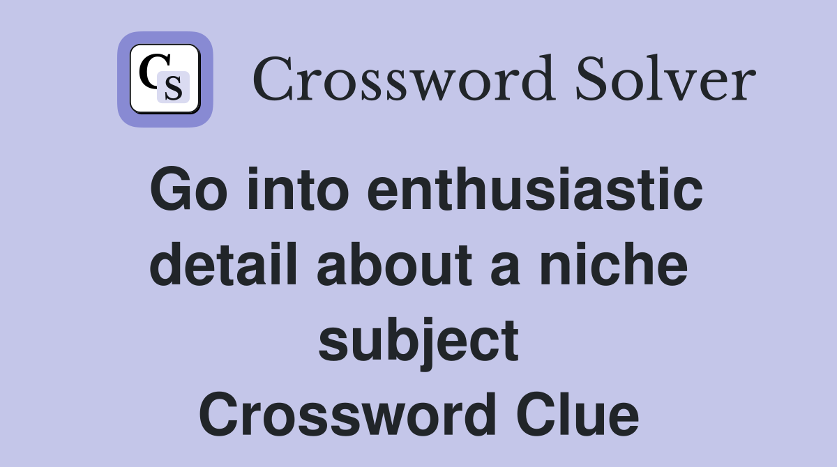 Go into enthusiastic detail about a niche subject Crossword Clue