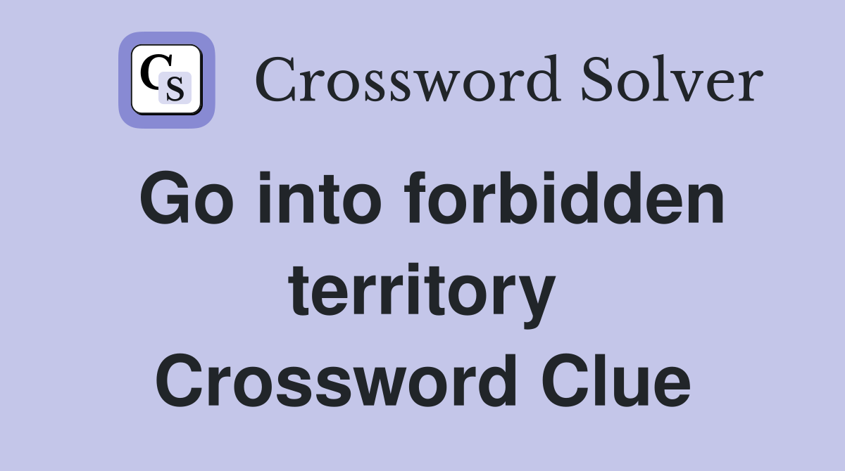 Go into forbidden territory Crossword Clue