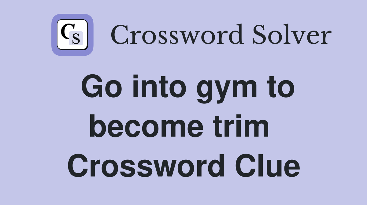 Go into gym to become trim  Crossword Clue