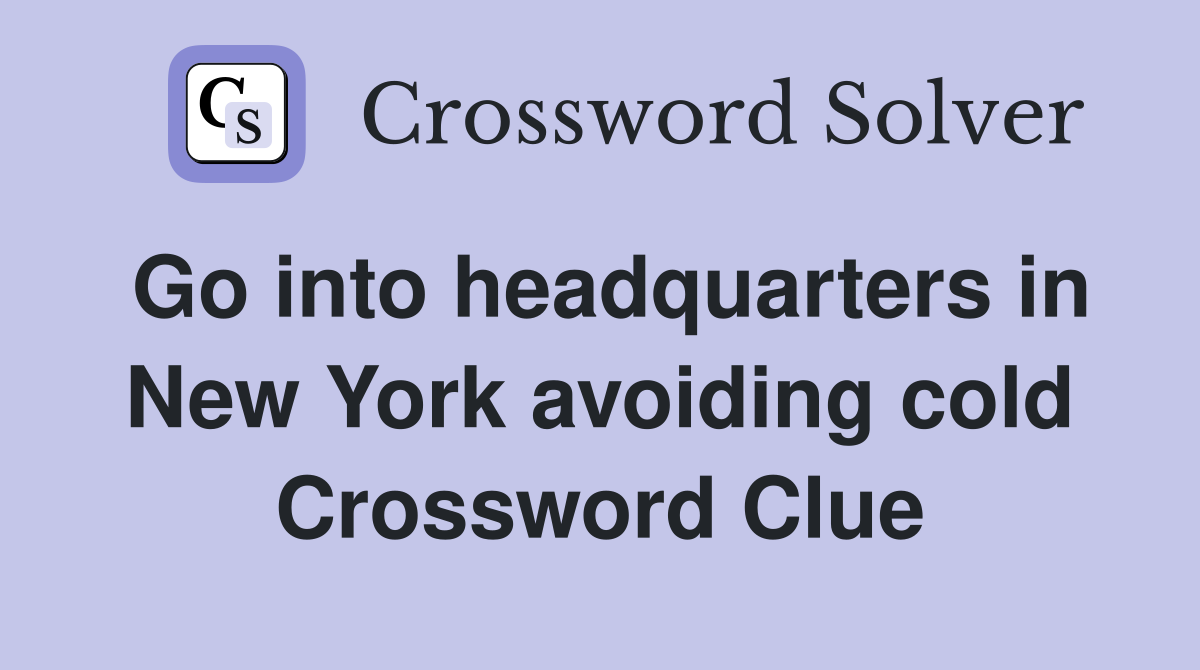 Go into headquarters in New York avoiding cold Crossword Clue