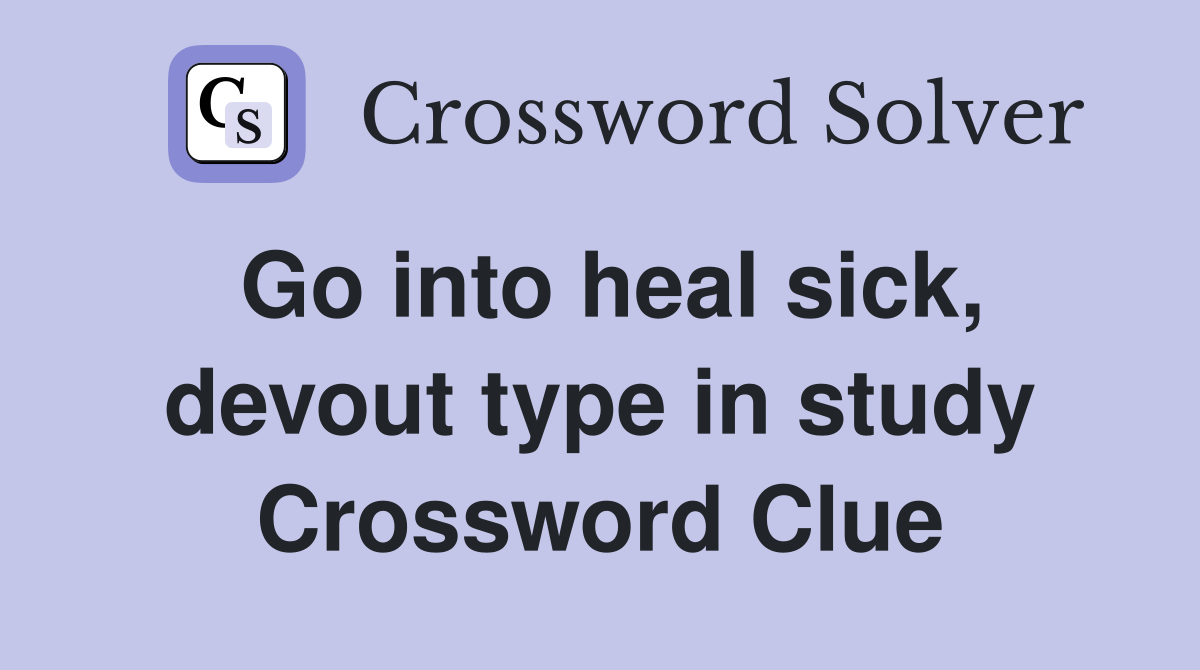 Go into heal sick, devout type in study Crossword Clue